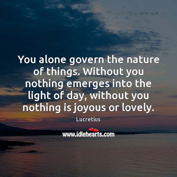 You alone govern the nature of things. Without you nothing emerges into Lucretius Picture Quote