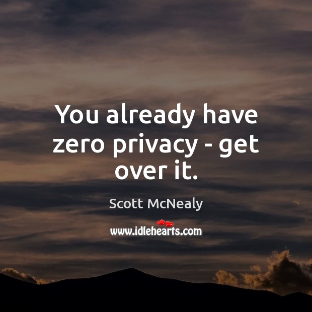 You already have zero privacy – get over it. Image
