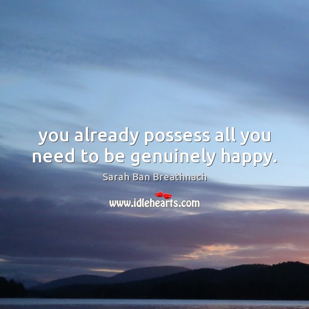 You already possess all you need to be genuinely happy. Sarah Ban Breathnach Picture Quote