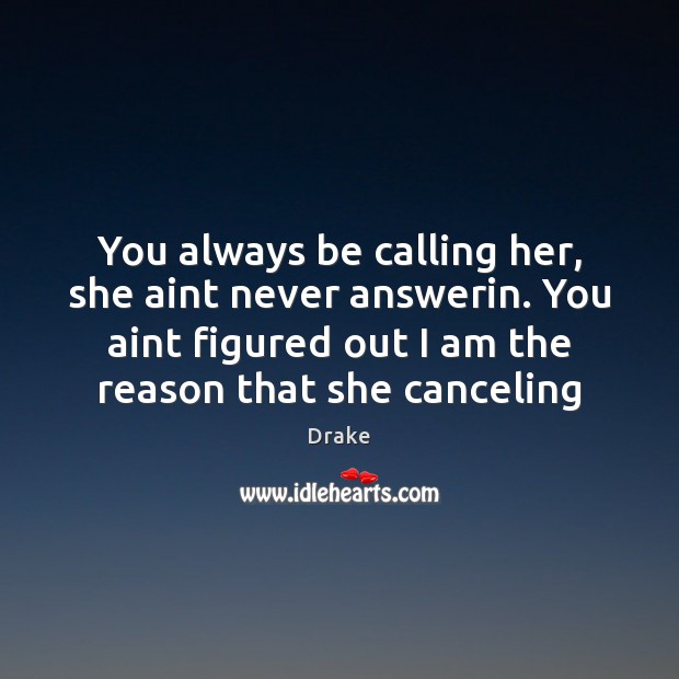 You always be calling her, she aint never answerin. You aint figured Image