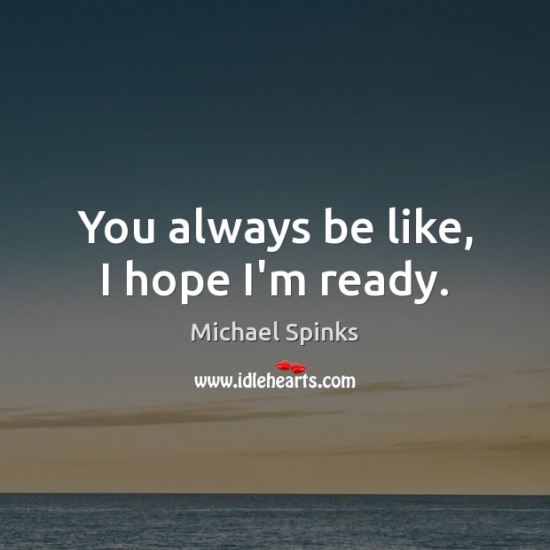 You always be like, I hope I’m ready. Michael Spinks Picture Quote