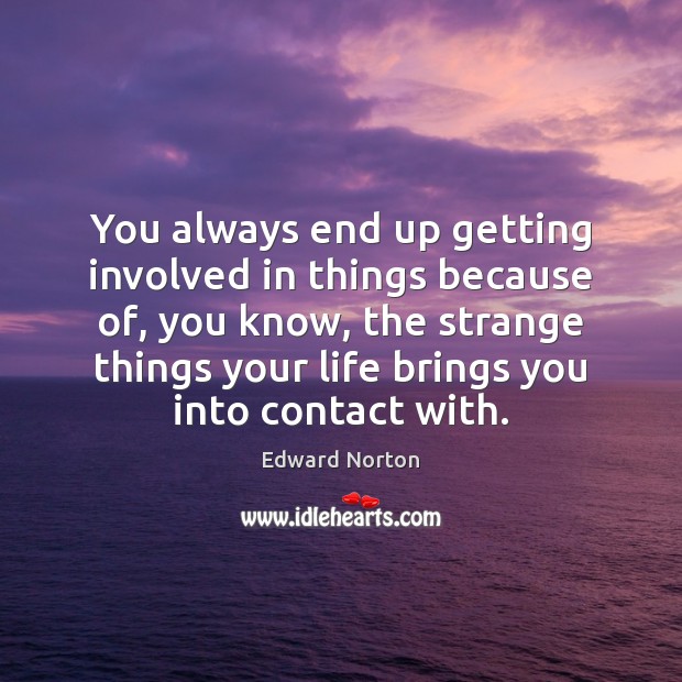 You always end up getting involved in things because of, you know, Edward Norton Picture Quote