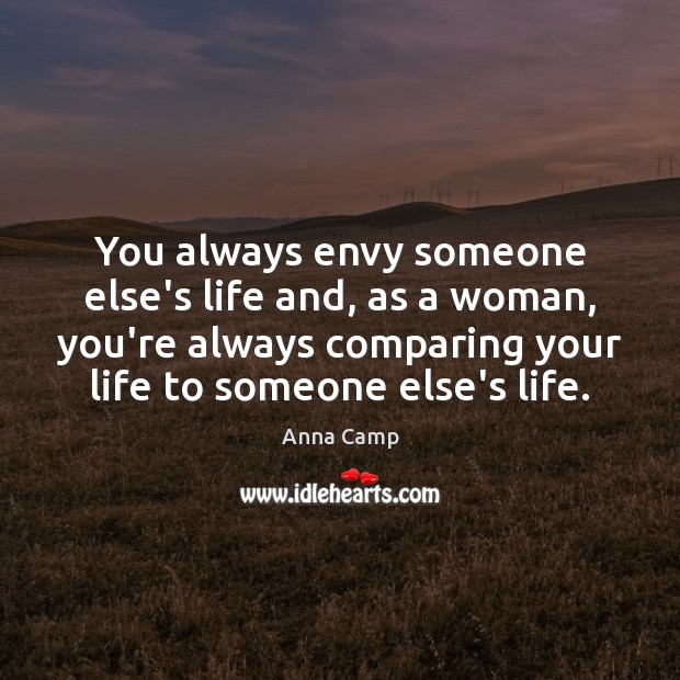 You always envy someone else’s life and, as a woman, you’re always Anna Camp Picture Quote