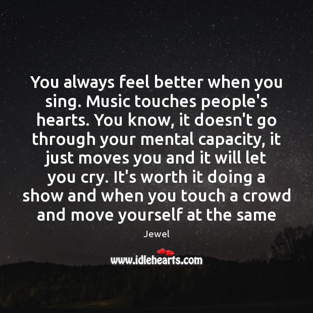 You always feel better when you sing. Music touches people’s hearts. You Image