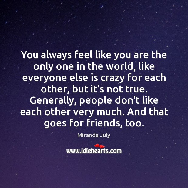 You always feel like you are the only one in the world, Miranda July Picture Quote