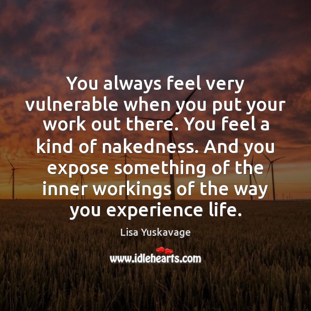 You always feel very vulnerable when you put your work out there. Lisa Yuskavage Picture Quote