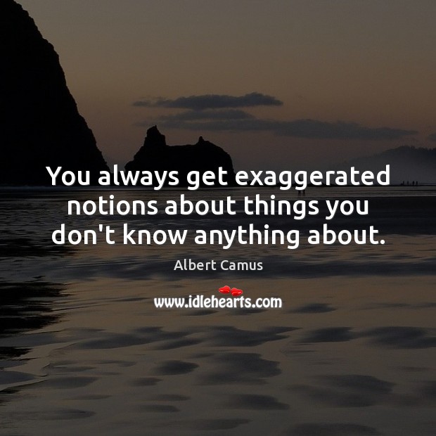 You always get exaggerated notions about things you don’t know anything about. Albert Camus Picture Quote