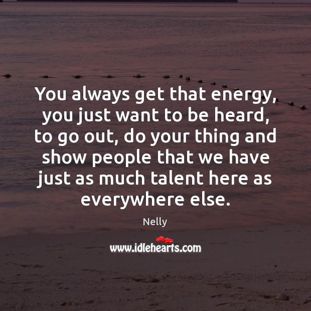 You always get that energy, you just want to be heard, to Image