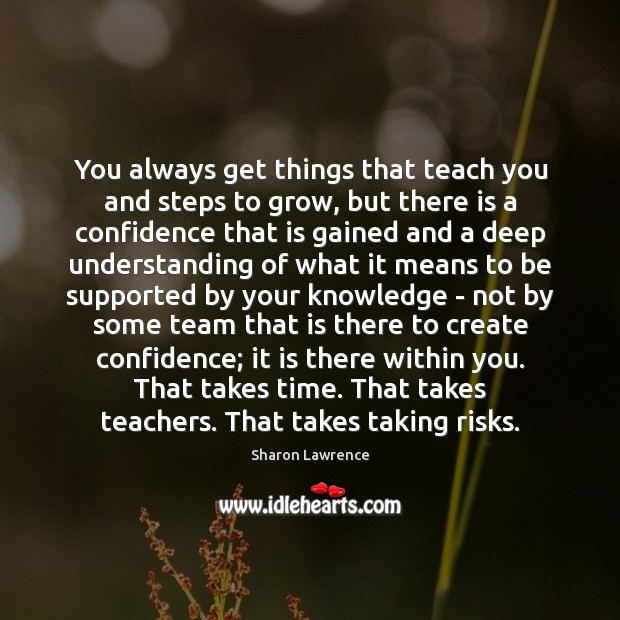 You always get things that teach you and steps to grow, but Sharon Lawrence Picture Quote