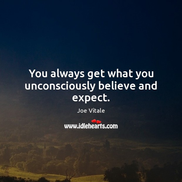 You always get what you unconsciously believe and expect. Joe Vitale Picture Quote