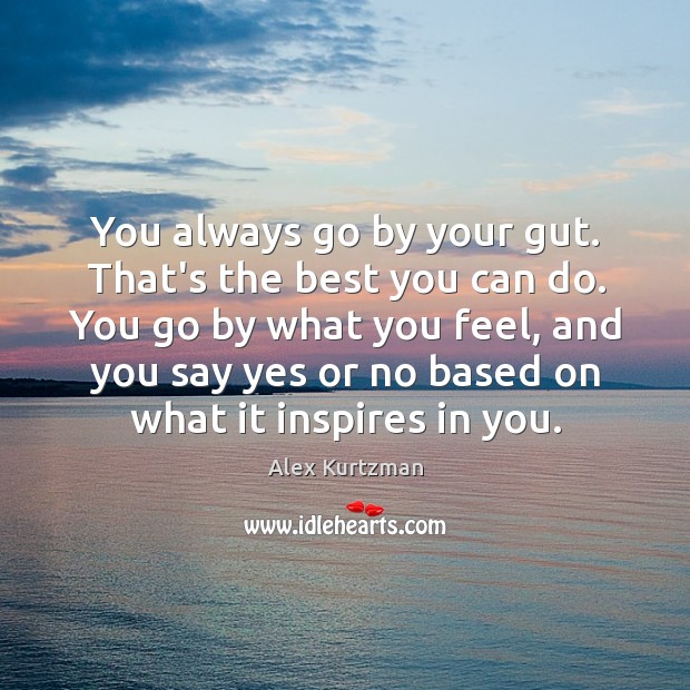 You always go by your gut. That’s the best you can do. Image