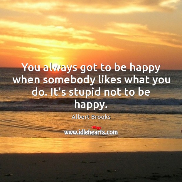 You always got to be happy when somebody likes what you do. It’s stupid not to be happy. Image