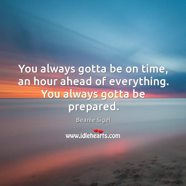 You always gotta be on time, an hour ahead of everything. You always gotta be prepared. Image