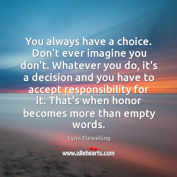 You always have a choice. Don’t ever imagine you don’t. Whatever you Lynn Flewelling Picture Quote