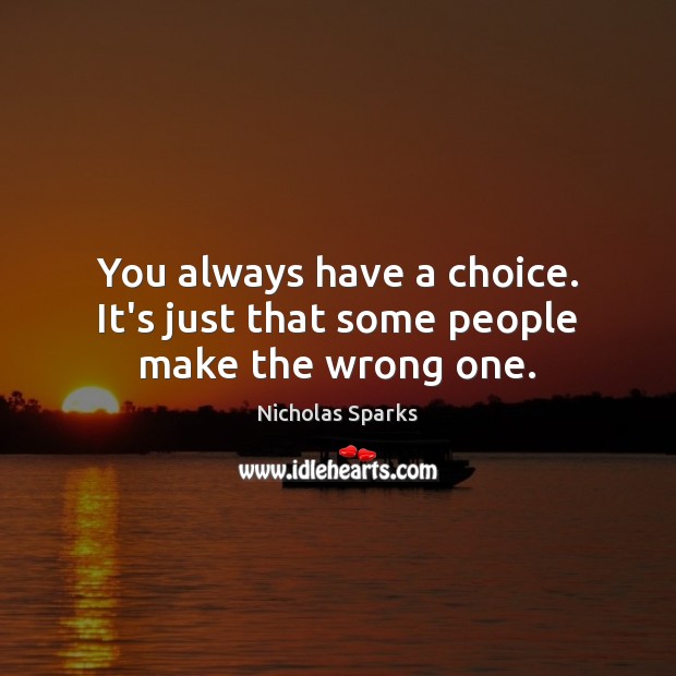 You always have a choice. It’s just that some people make the wrong one. Nicholas Sparks Picture Quote