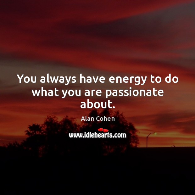 You always have energy to do what you are passionate about. Alan Cohen Picture Quote
