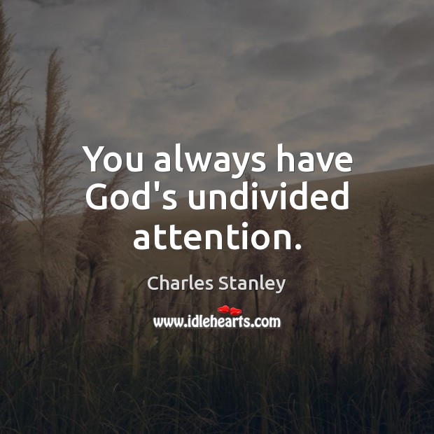 You always have God’s undivided attention. Charles Stanley Picture Quote