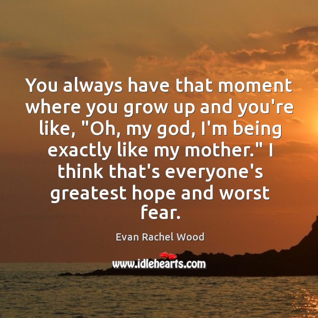 You always have that moment where you grow up and you’re like, “ Evan Rachel Wood Picture Quote