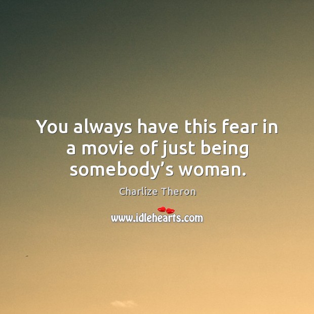 You always have this fear in a movie of just being somebody’s woman. Charlize Theron Picture Quote