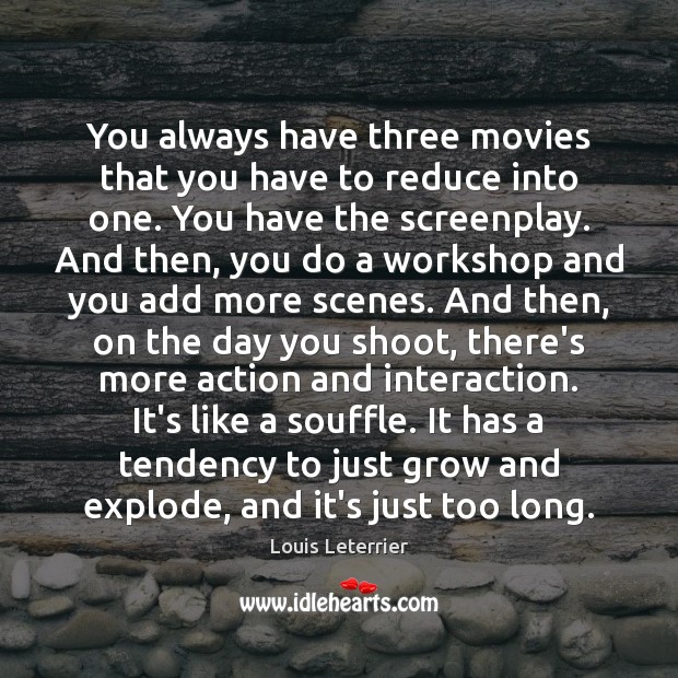 You always have three movies that you have to reduce into one. Louis Leterrier Picture Quote
