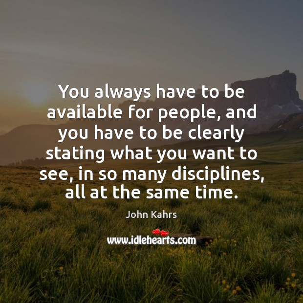 You always have to be available for people, and you have to John Kahrs Picture Quote