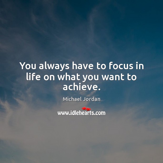 You always have to focus in life on what you want to achieve. Image