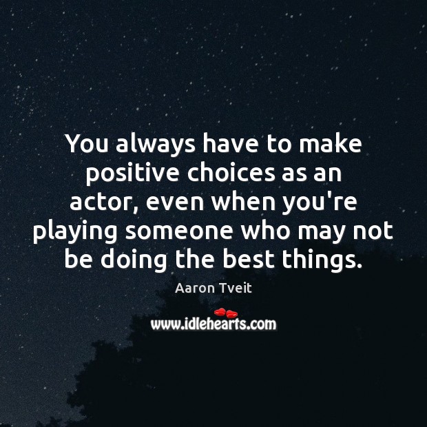 You always have to make positive choices as an actor, even when Image