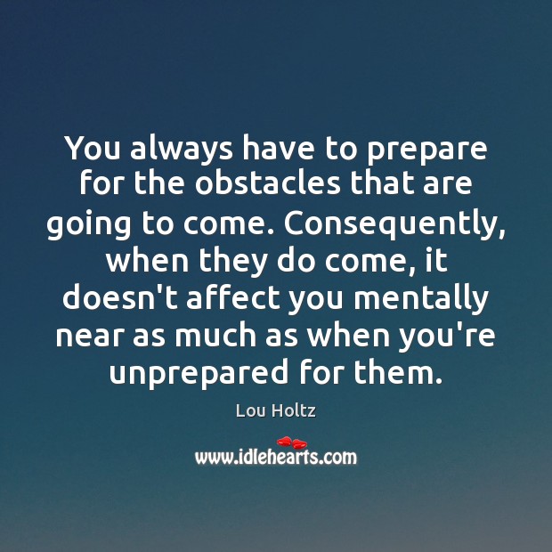 You always have to prepare for the obstacles that are going to Lou Holtz Picture Quote