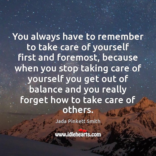 You always have to remember to take care of yourself first and Jada Pinkett Smith Picture Quote