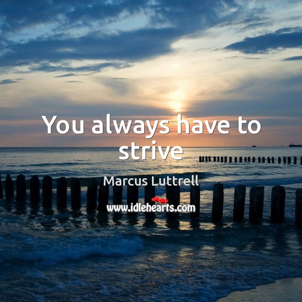 You always have to strive Marcus Luttrell Picture Quote