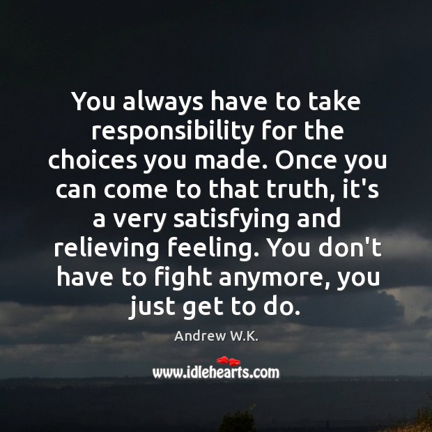 You always have to take responsibility for the choices you made. Once Andrew W.K. Picture Quote