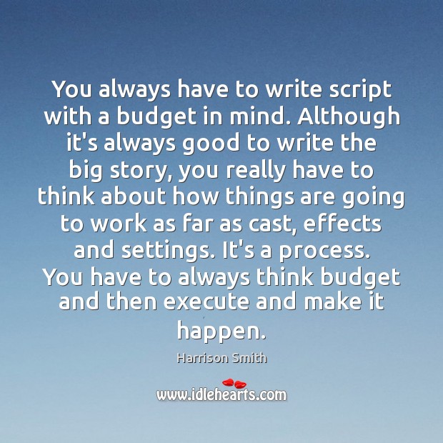 You always have to write script with a budget in mind. Although Harrison Smith Picture Quote