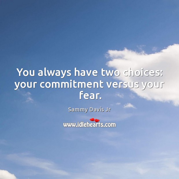You always have two choices: your commitment versus your fear. Sammy Davis Jr Picture Quote