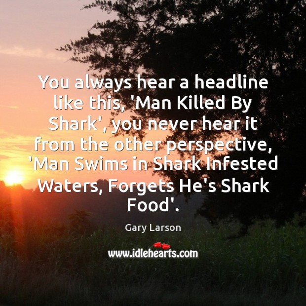 You always hear a headline like this, ‘Man Killed By Shark’, you Gary Larson Picture Quote
