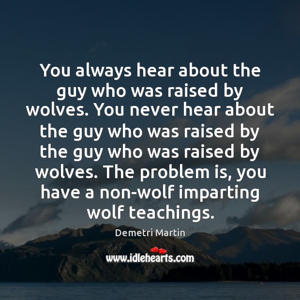 You always hear about the guy who was raised by wolves. You Demetri Martin Picture Quote