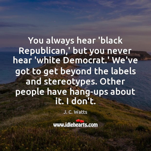 You always hear ‘black Republican,’ but you never hear ‘white Democrat. J. C. Watts Picture Quote