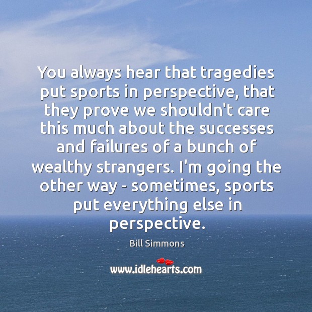 You always hear that tragedies put sports in perspective, that they prove Bill Simmons Picture Quote