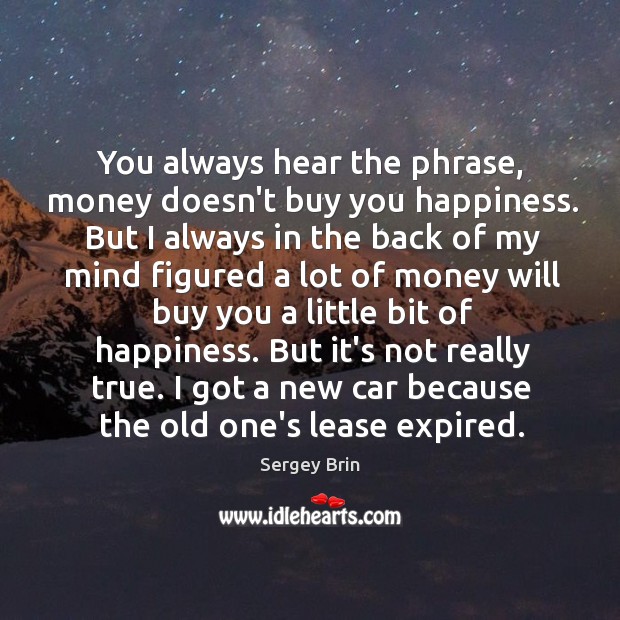 You always hear the phrase, money doesn’t buy you happiness. But I Sergey Brin Picture Quote