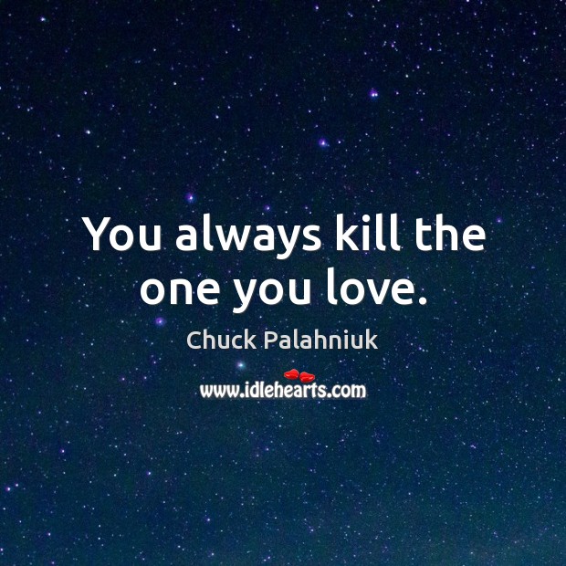 You always kill the one you love. Chuck Palahniuk Picture Quote