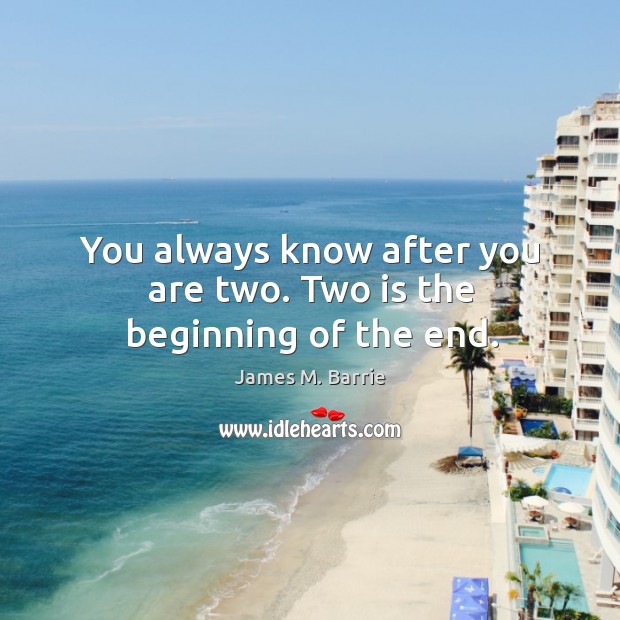 You always know after you are two. Two is the beginning of the end. Image