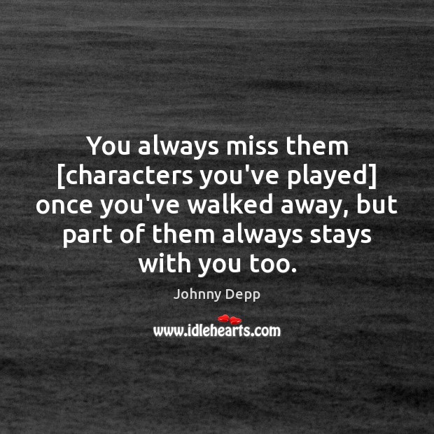 You always miss them [characters you’ve played] once you’ve walked away, but Johnny Depp Picture Quote