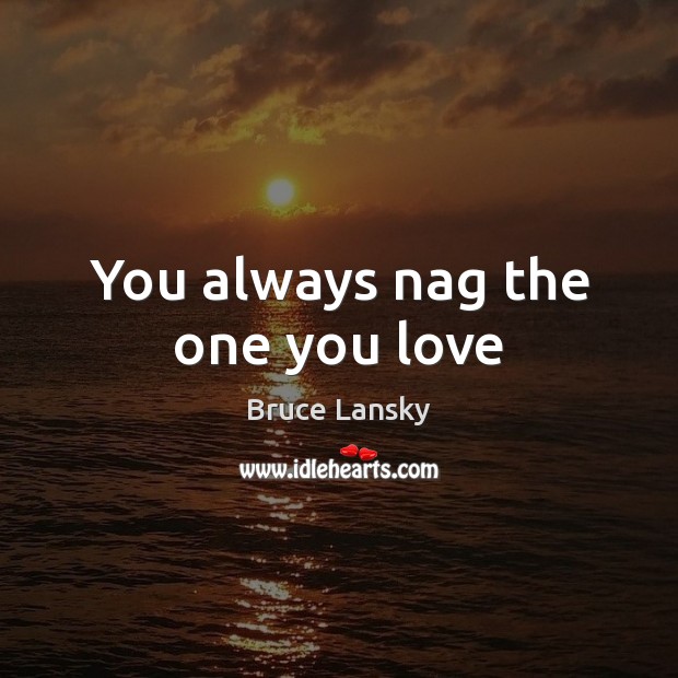 You always nag the one you love Bruce Lansky Picture Quote