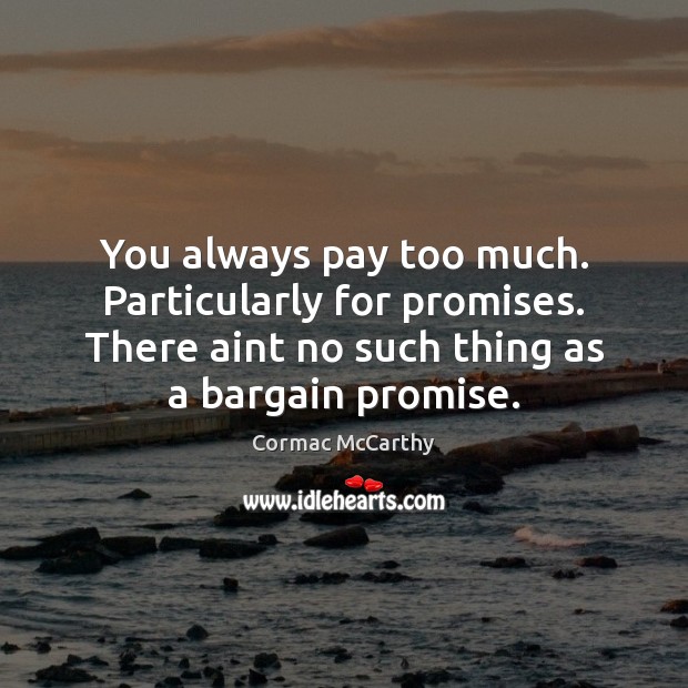You always pay too much. Particularly for promises. There aint no such Cormac McCarthy Picture Quote