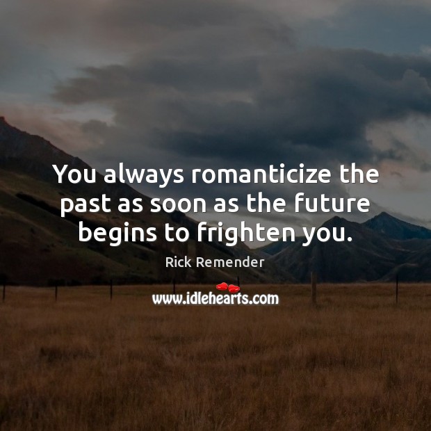 You always romanticize the past as soon as the future begins to frighten you. Rick Remender Picture Quote
