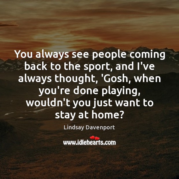 You always see people coming back to the sport, and I’ve always Lindsay Davenport Picture Quote