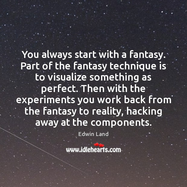 You always start with a fantasy. Part of the fantasy technique is Image
