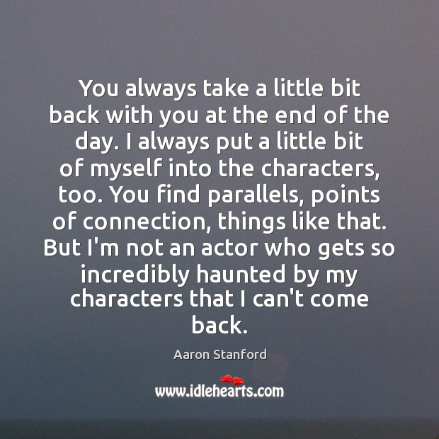 You always take a little bit back with you at the end Aaron Stanford Picture Quote