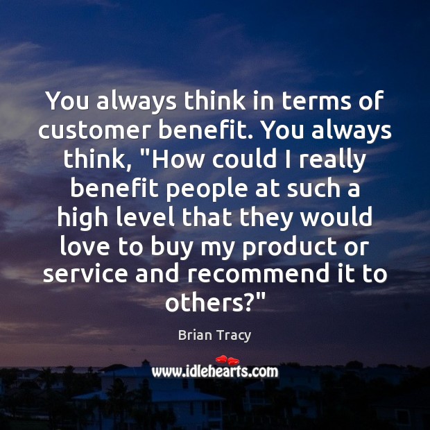 You always think in terms of customer benefit. You always think, “How Brian Tracy Picture Quote