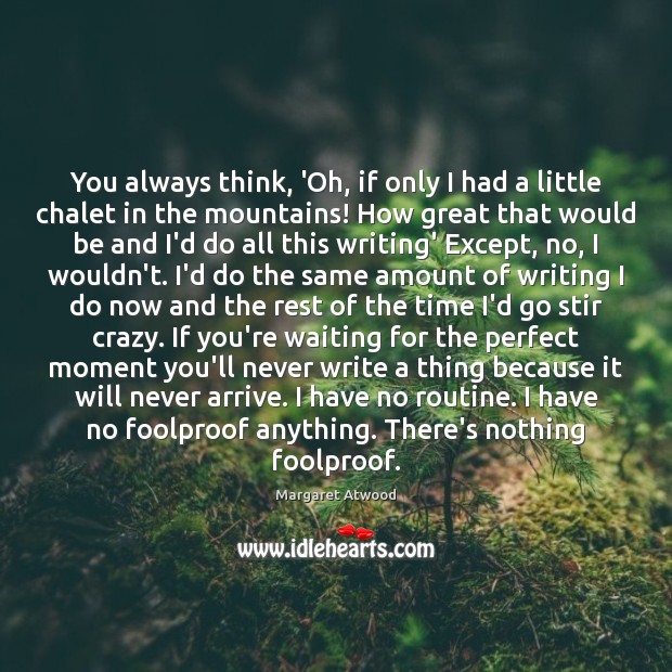 You always think, ‘Oh, if only I had a little chalet in Margaret Atwood Picture Quote