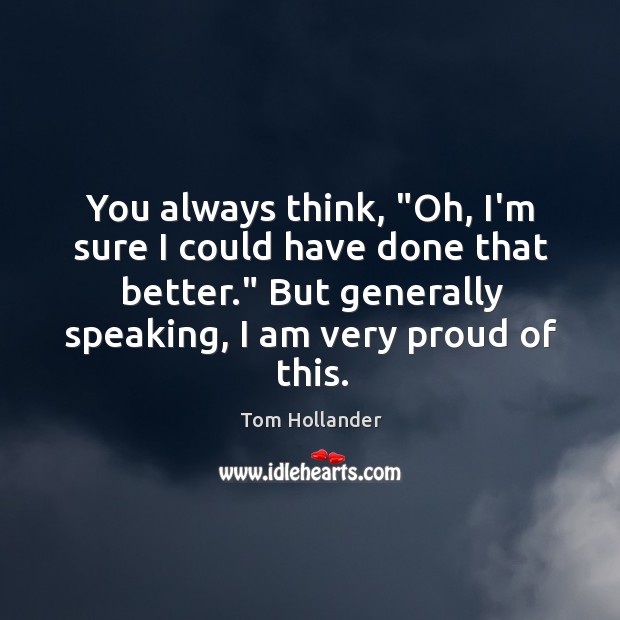 You always think, “Oh, I’m sure I could have done that better.” Tom Hollander Picture Quote